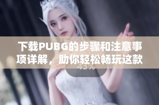 下载PUBG的步骤和注意事项详解，助你轻松畅玩这款热门游戏