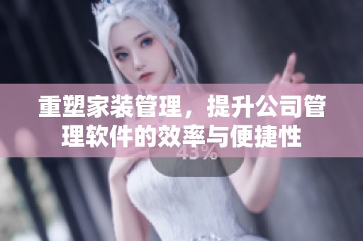 重塑家装管理，提升公司管理软件的效率与便捷性