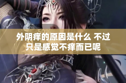 外阴痒的原因是什么 不过只是感觉不痒而已呢