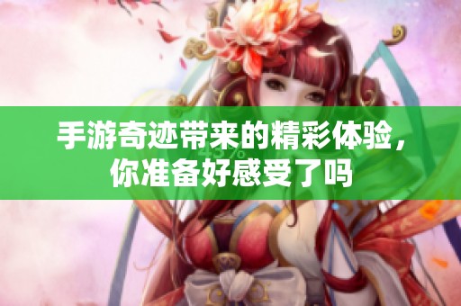 手游奇迹带来的精彩体验，你准备好感受了吗
