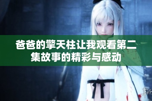 爸爸的擎天柱让我观看第二集故事的精彩与感动