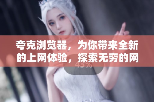 夸克浏览器，为你带来全新的上网体验，探索无穷的网络世界
