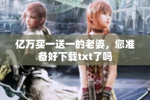 亿万买一送一的老婆，您准备好下载txt了吗