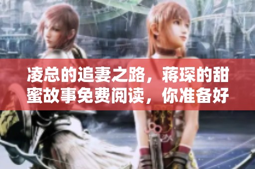 凌总的追妻之路，蒋琛的甜蜜故事免费阅读，你准备好了吗