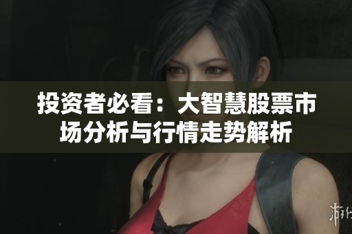 投资者必看：大智慧股票市场分析与行情走势解析