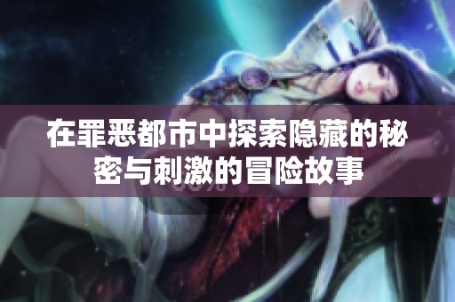 在罪恶都市中探索隐藏的秘密与刺激的冒险故事