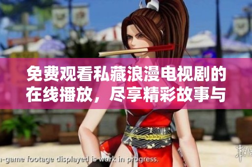 免费观看私藏浪漫电视剧的在线播放，尽享精彩故事与情感碰撞