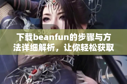 下载beanfun的步骤与方法详细解析，让你轻松获取beanfun应用程序