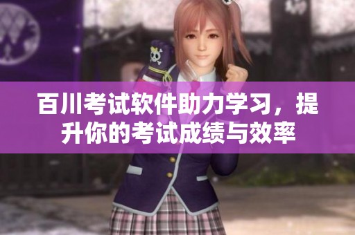 百川考试软件助力学习，提升你的考试成绩与效率