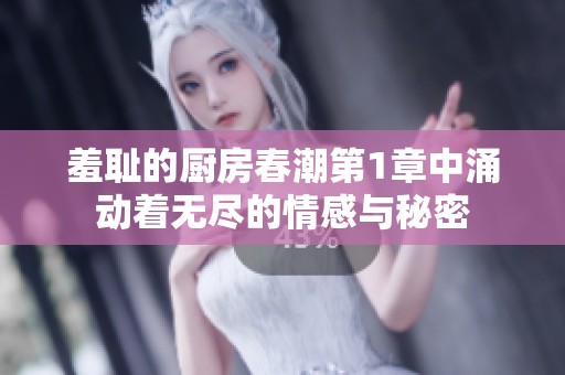 羞耻的厨房春潮第1章中涌动着无尽的情感与秘密