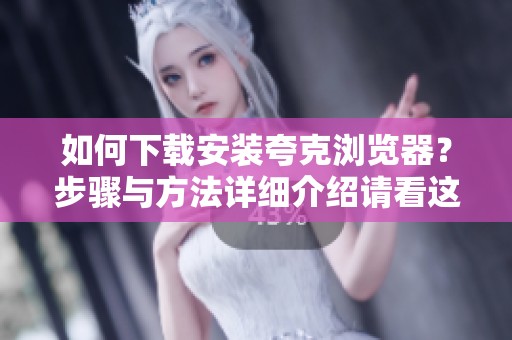 如何下载安装夸克浏览器？步骤与方法详细介绍请看这里