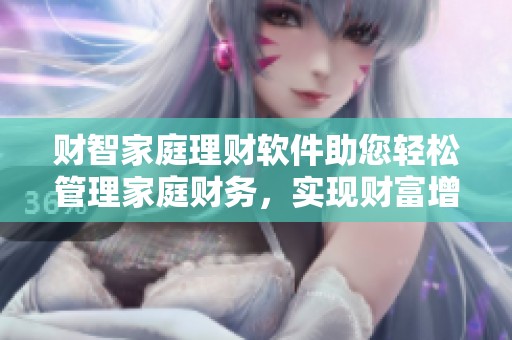 财智家庭理财软件助您轻松管理家庭财务，实现财富增长梦想