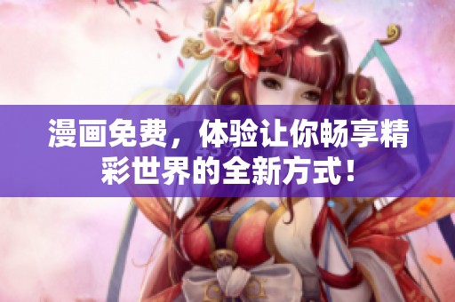 漫画免费，体验让你畅享精彩世界的全新方式！