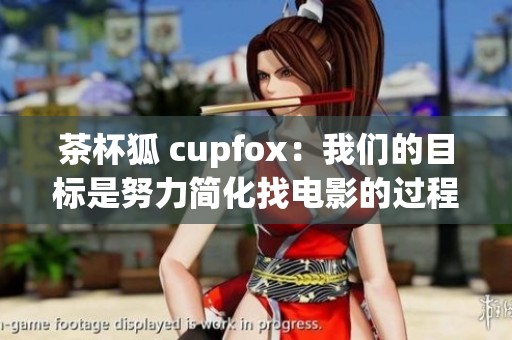 茶杯狐 cupfox：我们的目标是努力简化找电影的过程