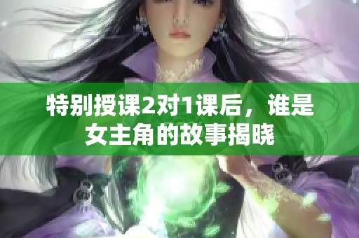 特别授课2对1课后，谁是女主角的故事揭晓
