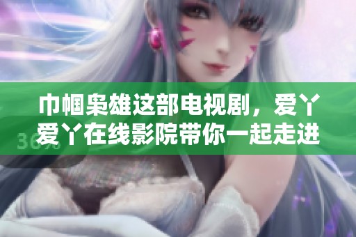 巾帼枭雄这部电视剧，爱丫爱丫在线影院带你一起走进传奇故事！