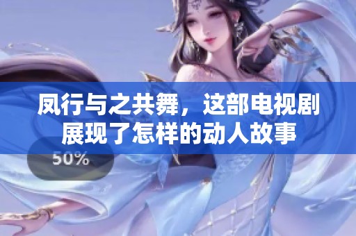 凤行与之共舞，这部电视剧展现了怎样的动人故事