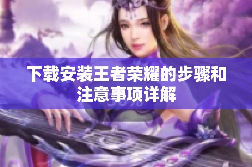 下载安装王者荣耀的步骤和注意事项详解