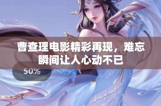 曹查理电影精彩再现，难忘瞬间让人心动不已
