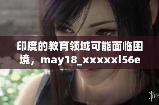 印度的教育领域可能面临困境，may18_xxxxxl56edu引发了广泛关注。