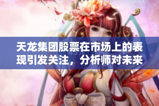 天龙集团股票在市场上的表现引发关注，分析师对未来发展做出预测