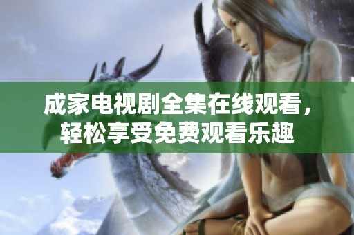 成家电视剧全集在线观看，轻松享受免费观看乐趣