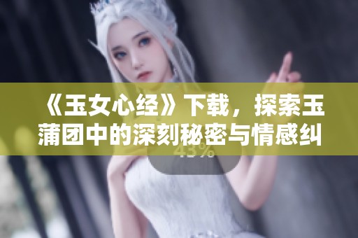 《玉女心经》下载，探索玉蒲团中的深刻秘密与情感纠葛