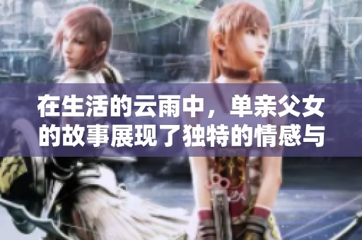 在生活的云雨中，单亲父女的故事展现了独特的情感与成长