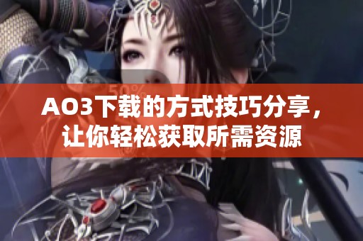 AO3下载的方式技巧分享，让你轻松获取所需资源