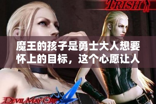 魔王的孩子是勇士大人想要怀上的目标，这个心愿让人难以置信