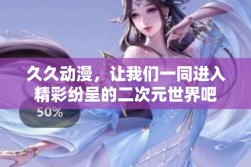 **动漫，让我们一同进入精彩纷呈的二次元世界吧
