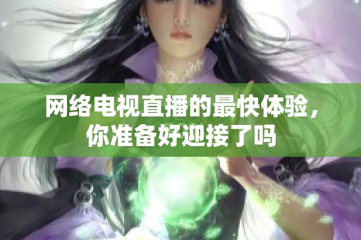 网络电视直播的最快体验，你准备好迎接了吗