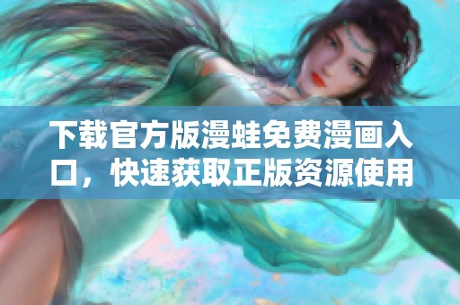 下载官方版漫蛙免费漫画入口，快速获取正版资源使用体验