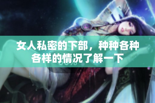 女人私密的下部，种种各种各样的情况了解一下