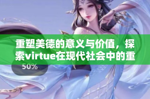 重塑美德的意义与价值，探索virtue在现代社会中的重要性