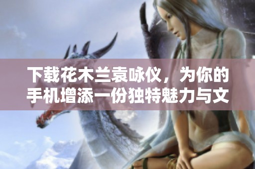 下载花木兰袁咏仪，为你的手机增添一份独特魅力与文化气息