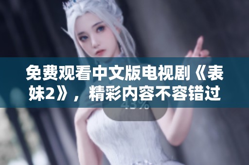 免费观看中文版电视剧《表妹2》，精彩内容不容错过！