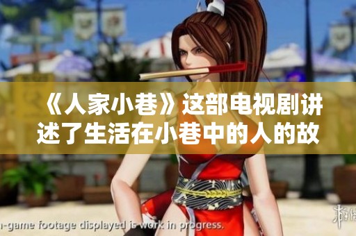 《人家小巷》这部电视剧讲述了生活在小巷中的人的故事，温暖又感人。