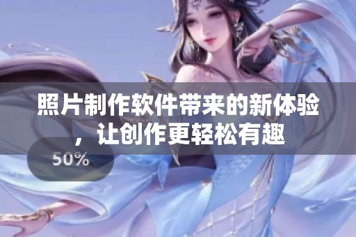 照片制作软件带来的新体验，让创作更轻松有趣