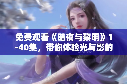 免费观看《暗夜与黎明》1-40集，带你体验光与影的交织故事。