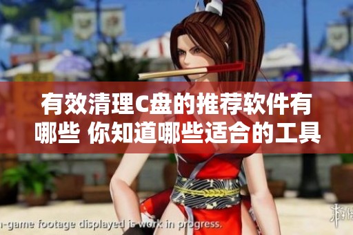 有效清理C盘的推荐软件有哪些 你知道哪些适合的工具吗