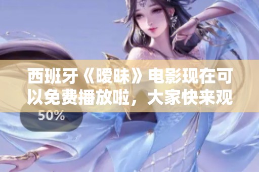 西班牙《暧昧》电影现在可以免费播放啦，大家快来观看吧！