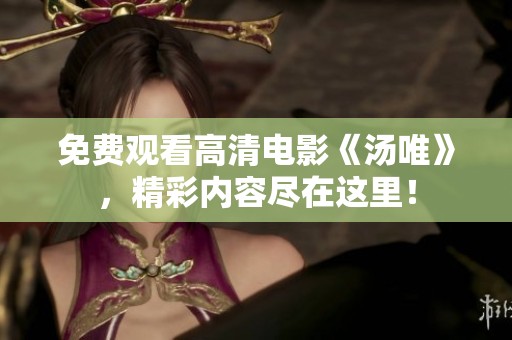 免费观看高清电影《汤唯》，精彩内容尽在这里！