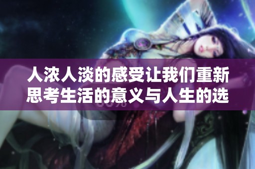 人浓人淡的感受让我们重新思考生活的意义与人生的选择