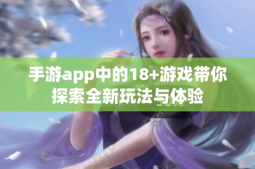 手游app中的18+游戏带你探索全新玩法与体验