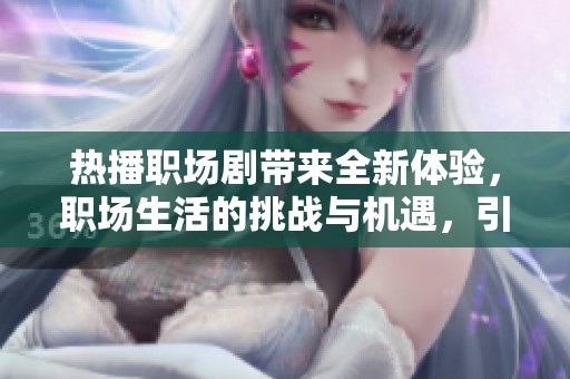 热播职场剧带来全新体验，职场生活的挑战与机遇，引发观众热议