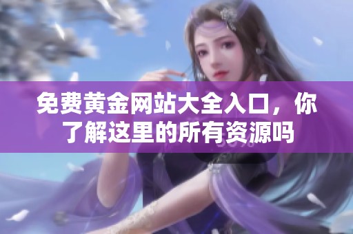 免费黄金网站大全入口，你了解这里的所有资源吗