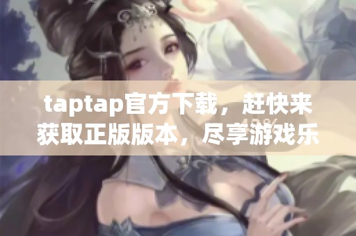 taptap官方下载，赶快来获取正版版本，尽享游戏乐趣！