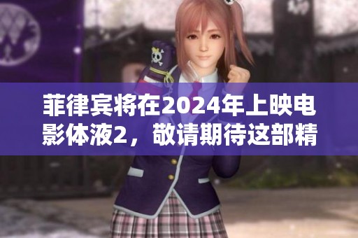 菲律宾将在2024年上映电影体液2，敬请期待这部精彩作品！