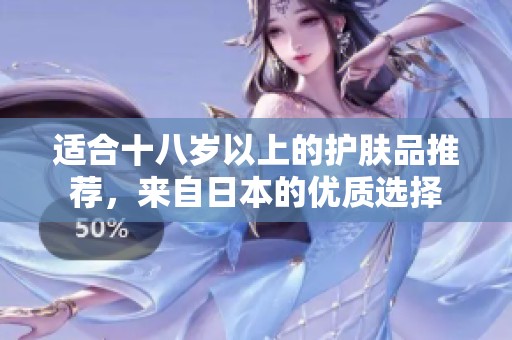 适合十八岁以上的护肤品推荐，来自日本的优质选择